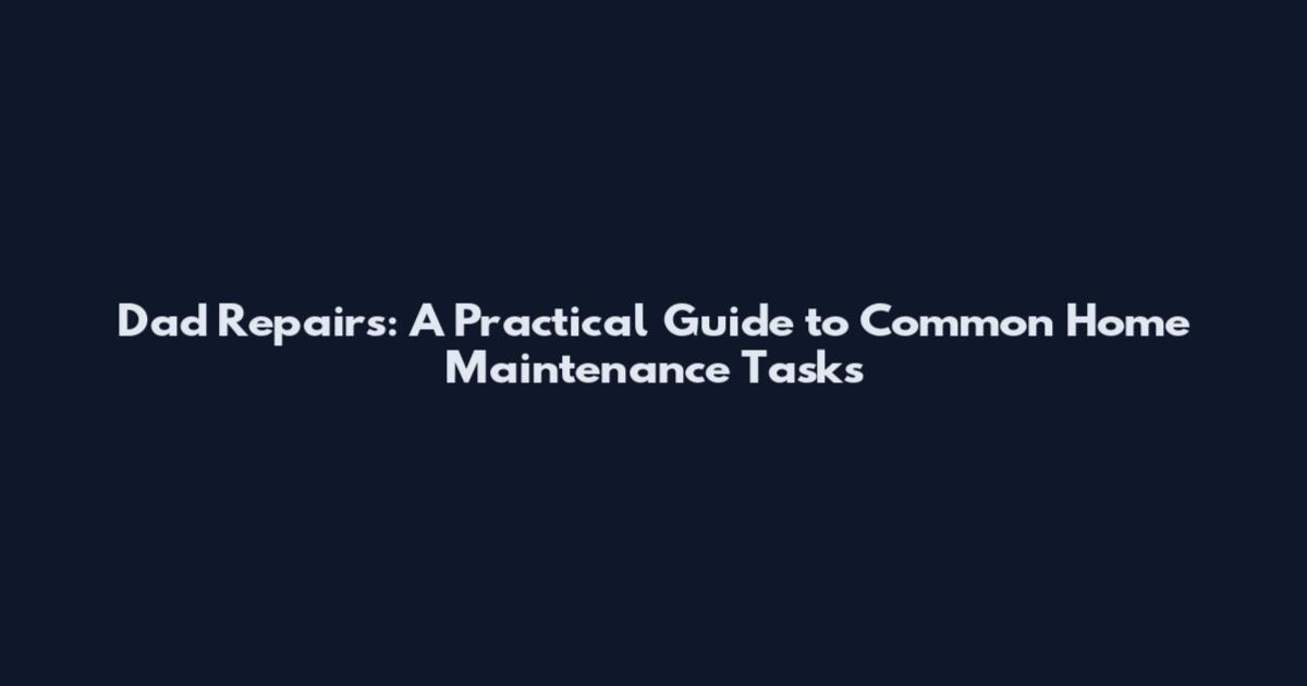 Dad Repairs: A Practical Guide to Common Home Maintenance Tasks