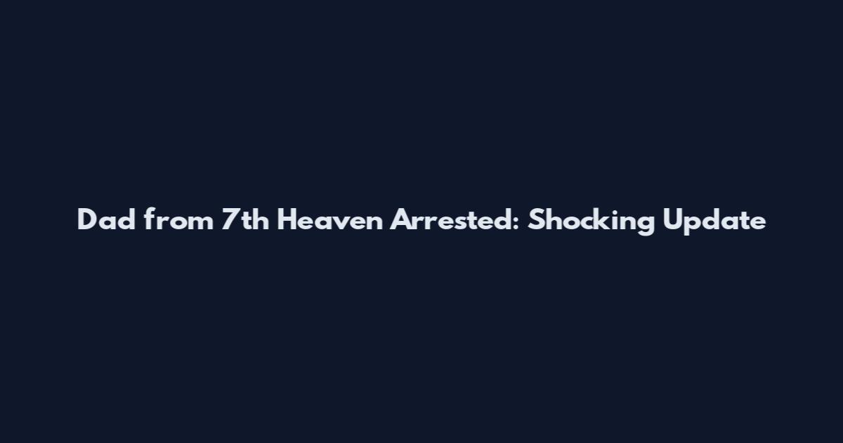 Dad from 7th Heaven Arrested: Shocking Update
