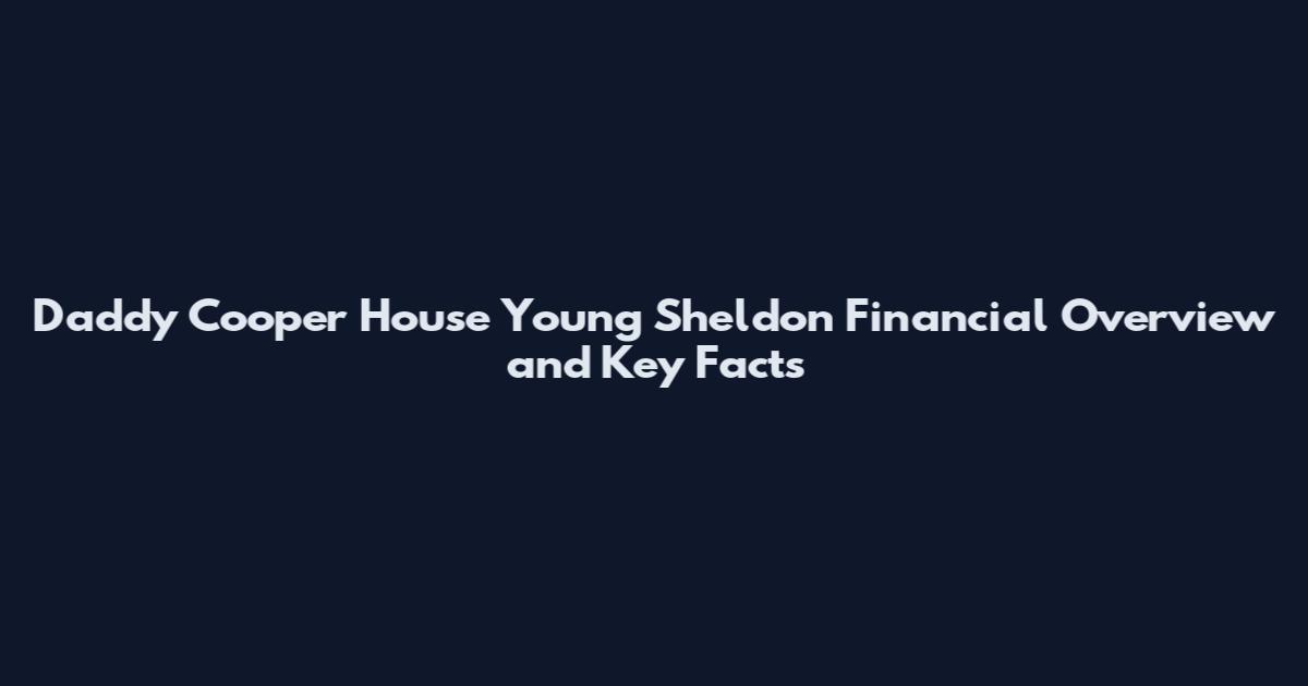 Daddy Cooper House Young Sheldon Financial Overview and Key Facts