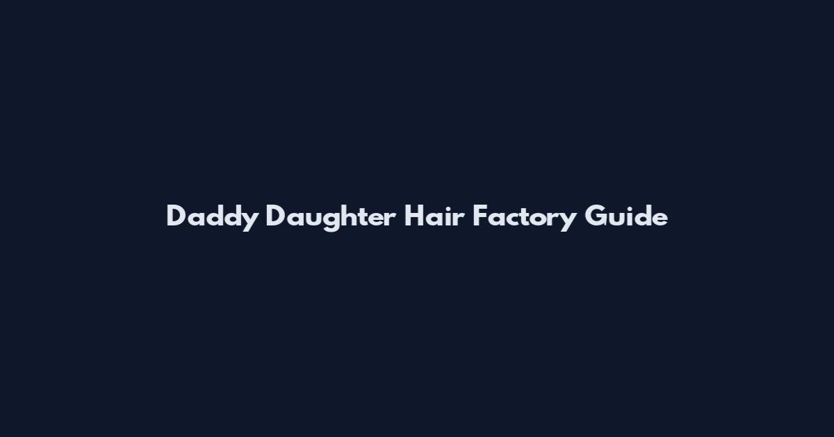 Daddy Daughter Hair Factory Guide