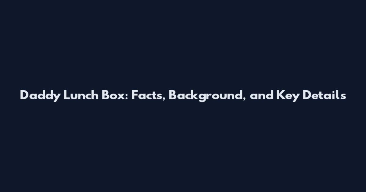 Daddy Lunch Box: Facts, Background, and Key Details
