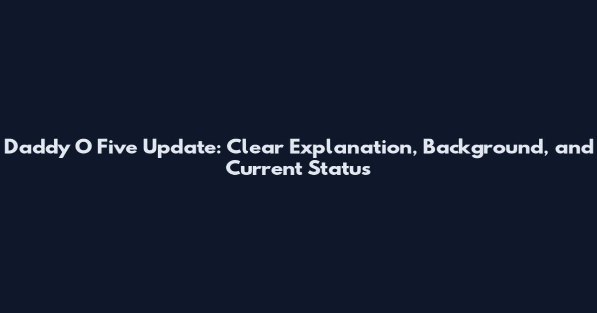 Daddy O Five Update: Clear Explanation, Background, and Current Status