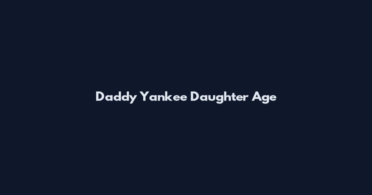 Daddy Yankee Daughter Age