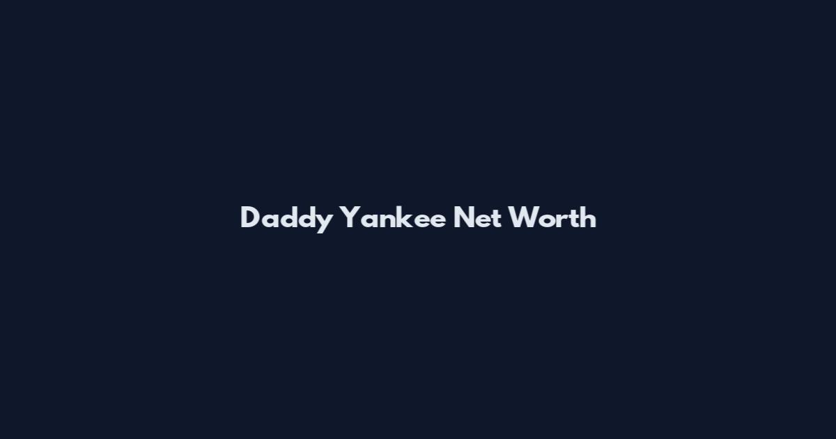 Daddy Yankee Net Worth