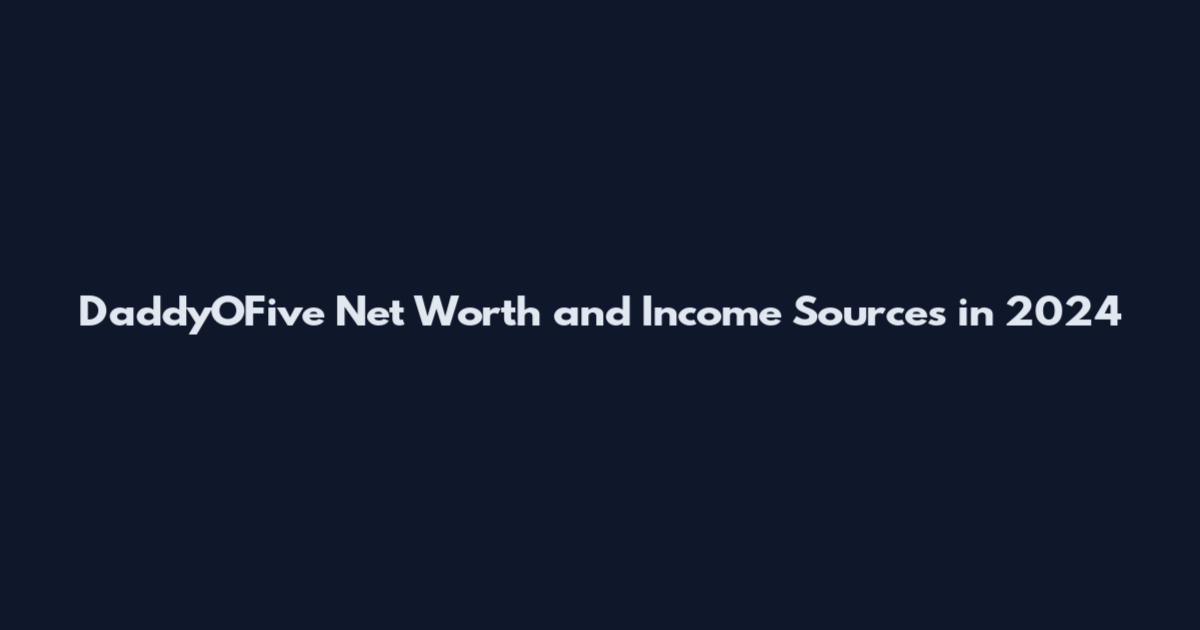 DaddyOFive Net Worth and Income Sources in 2024