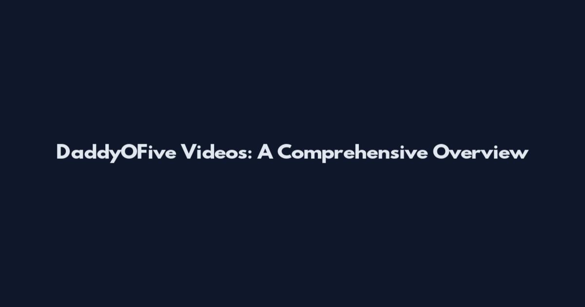 DaddyOFive Videos: A Comprehensive Overview