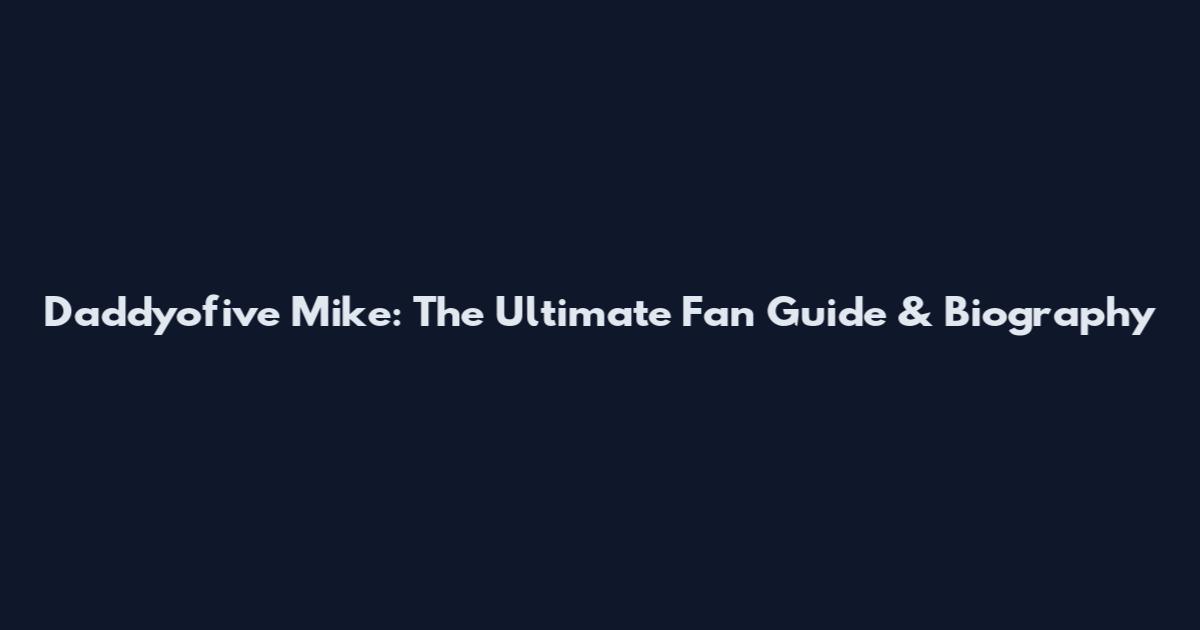 Daddyofive Mike: The Ultimate Fan Guide & Biography