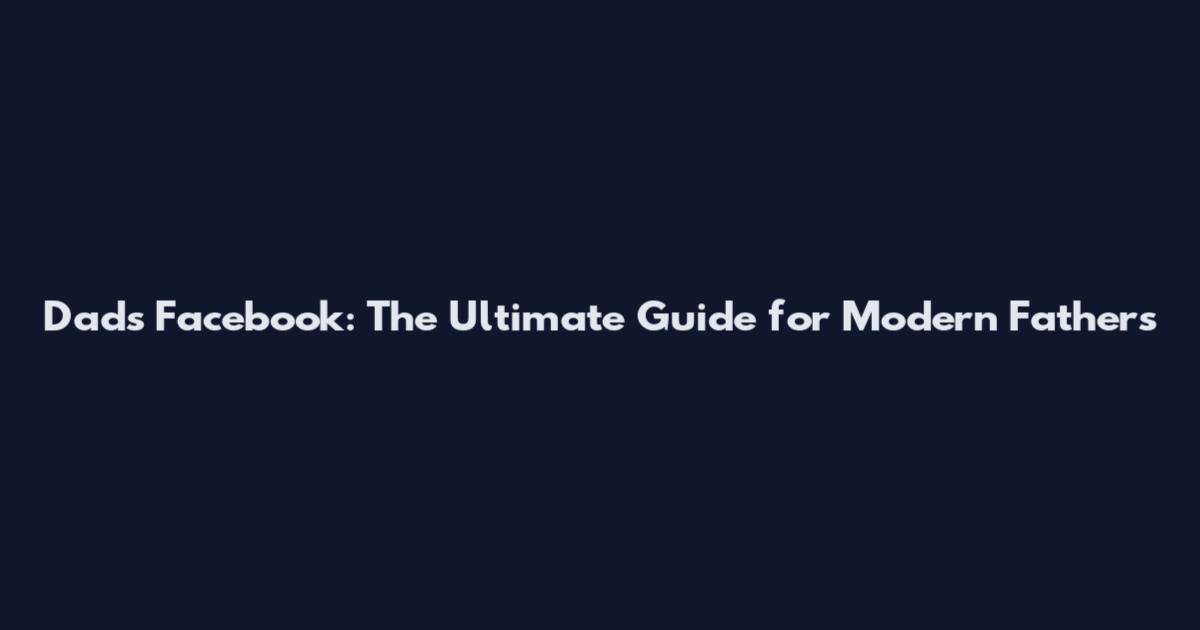 Dads Facebook: The Ultimate Guide for Modern Fathers