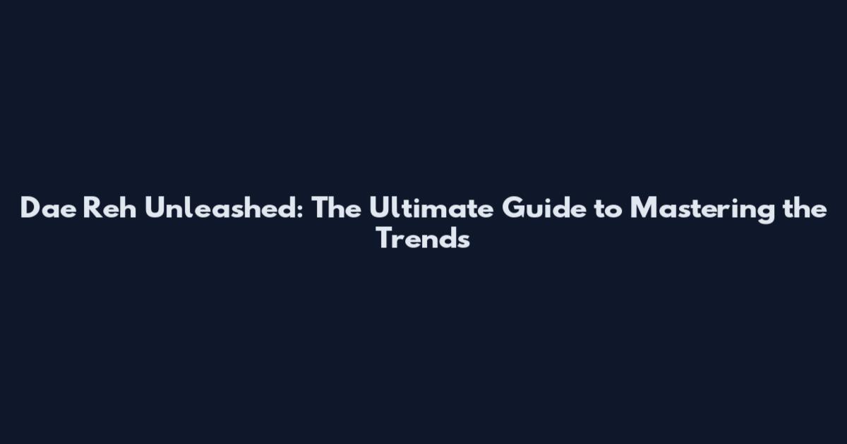 Dae Reh Unleashed: The Ultimate Guide to Mastering the Trends