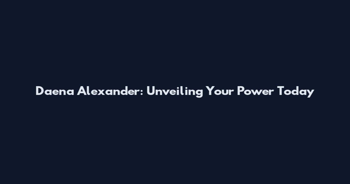 Daena Alexander: Unveiling Your Power Today