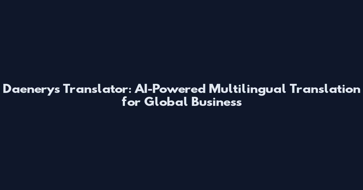 Daenerys Translator: AI-Powered Multilingual Translation for Global Business