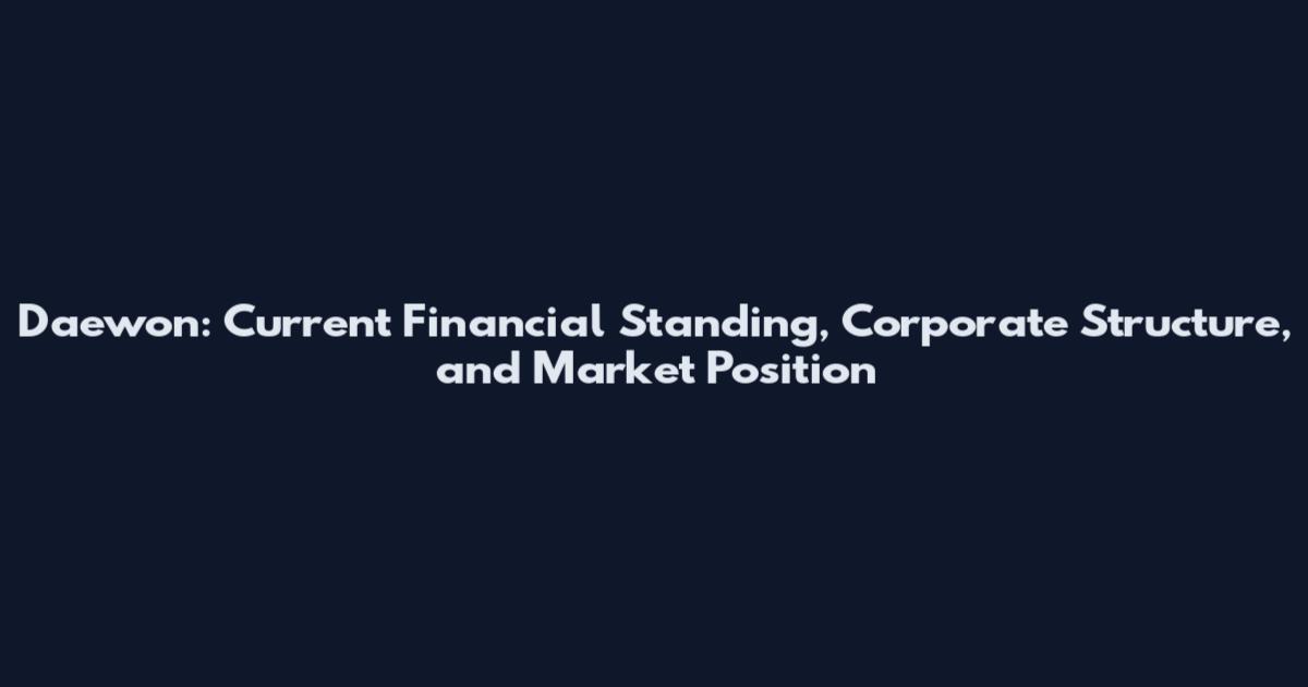 Daewon: Current Financial Standing, Corporate Structure, and Market Position