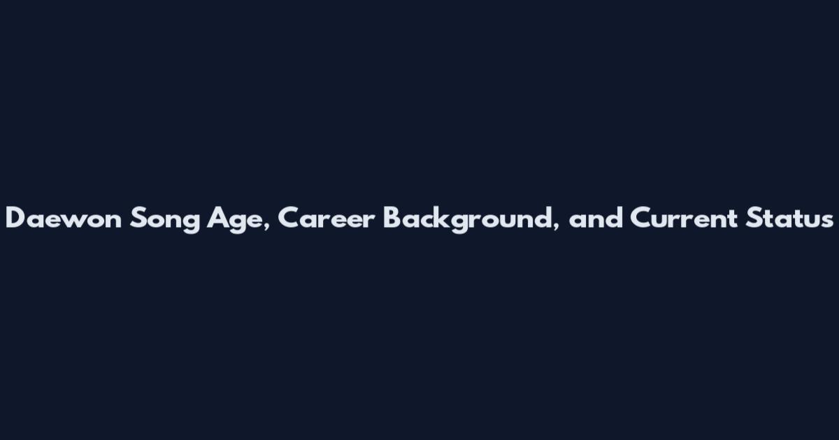 Daewon Song Age, Career Background, and Current Status