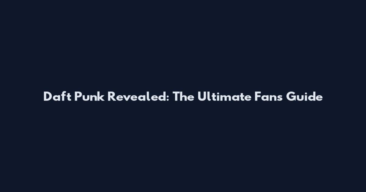 Daft Punk Revealed: The Ultimate Fan's Guide