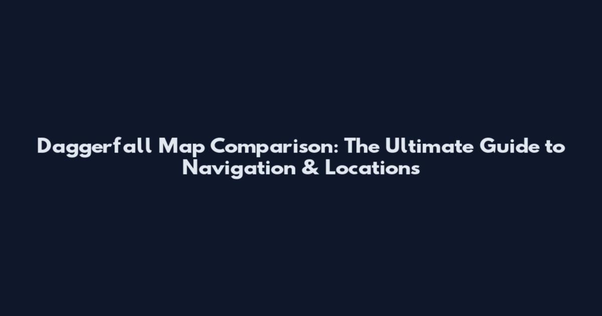 Daggerfall Map Comparison: The Ultimate Guide to Navigation & Locations