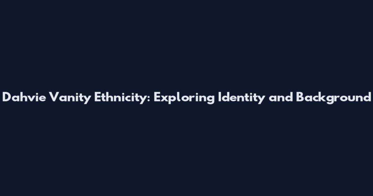 Dahvie Vanity Ethnicity: Exploring Identity and Background