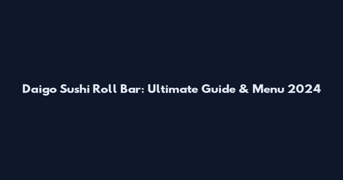 Daigo Sushi Roll Bar: Ultimate Guide & Menu 2024