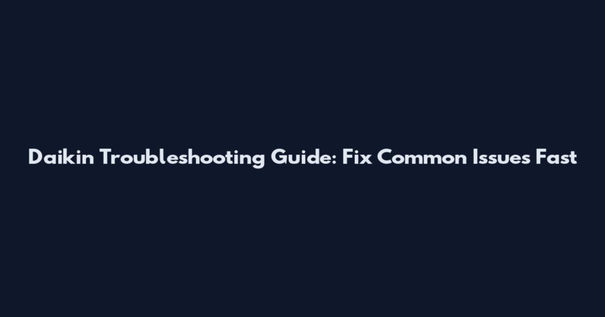 Daikin Troubleshooting Guide: Fix Common Issues Fast