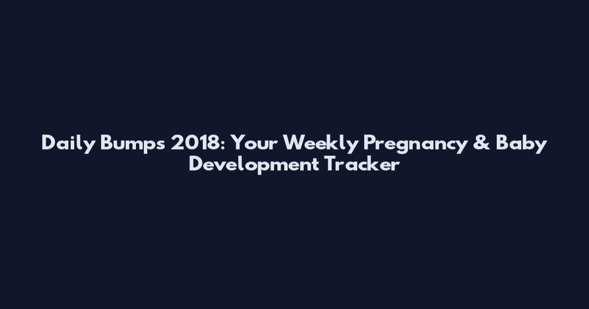 Daily Bumps 2018: Your Weekly Pregnancy & Baby Development Tracker