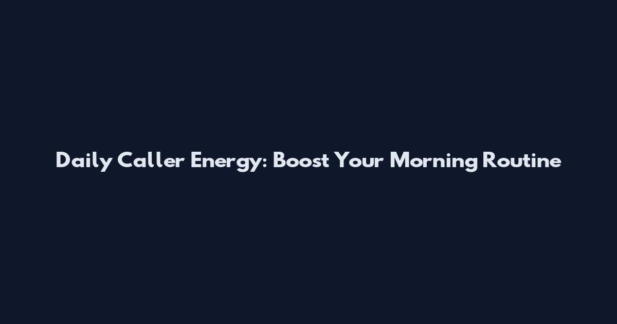 Daily Caller Energy: Boost Your Morning Routine
