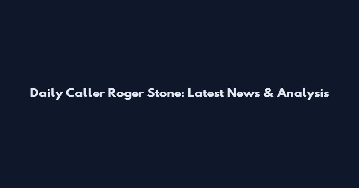 Daily Caller Roger Stone: Latest News & Analysis