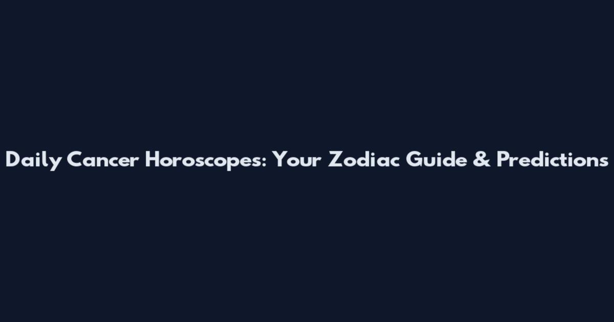 Daily Cancer Horoscopes: Your Zodiac Guide & Predictions