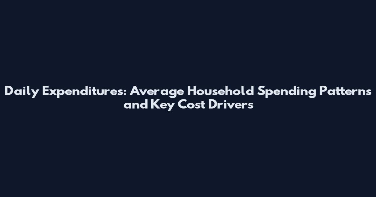 Daily Expenditures: Average Household Spending Patterns and Key Cost Drivers