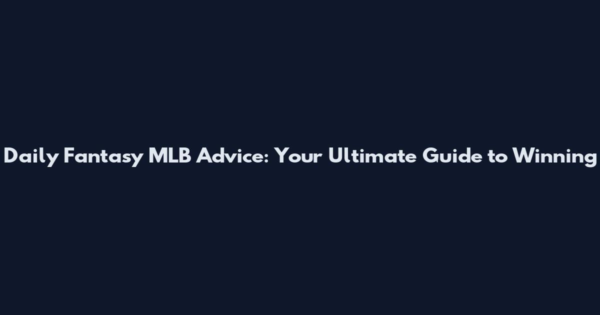Daily Fantasy MLB Advice: Your Ultimate Guide to Winning
