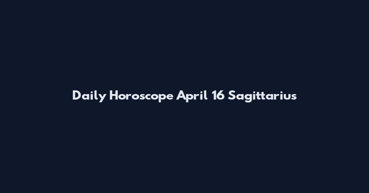 Daily Horoscope April 16 Sagittarius
