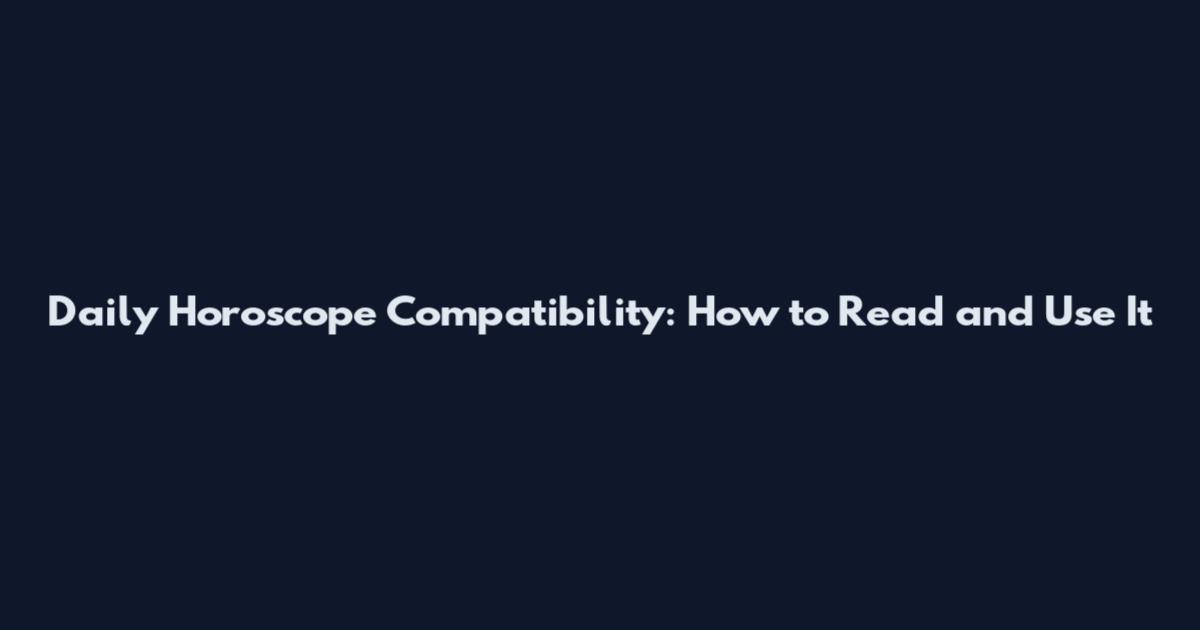 Daily Horoscope Compatibility: How to Read and Use It