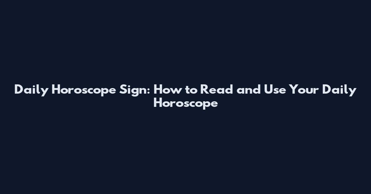 Daily Horoscope Sign: How to Read and Use Your Daily Horoscope