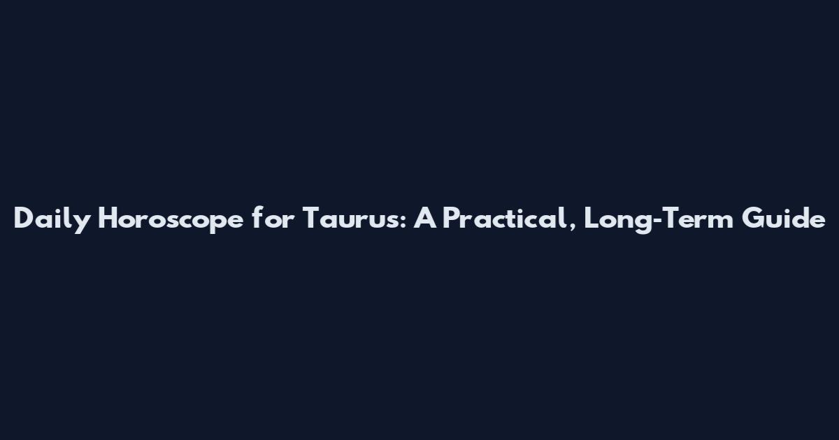 Daily Horoscope for Taurus: A Practical, Long‑Term Guide