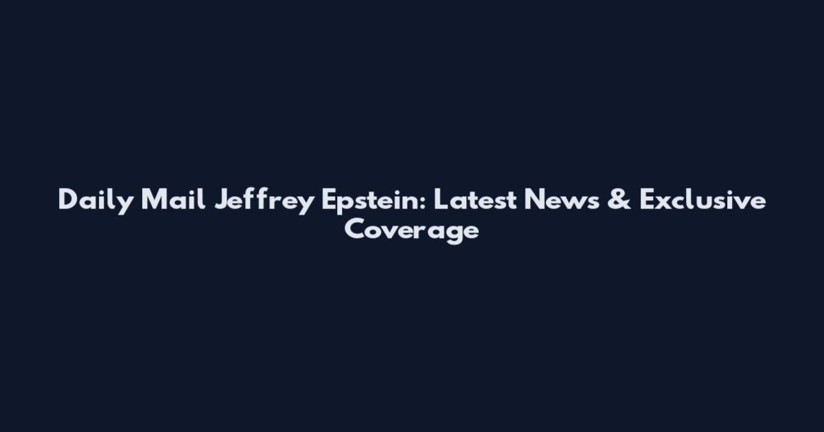 Daily Mail Jeffrey Epstein: Latest News & Exclusive Coverage