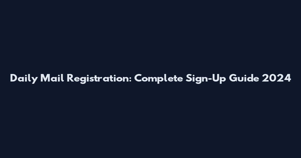 Daily Mail Registration: Complete Sign-Up Guide 2024
