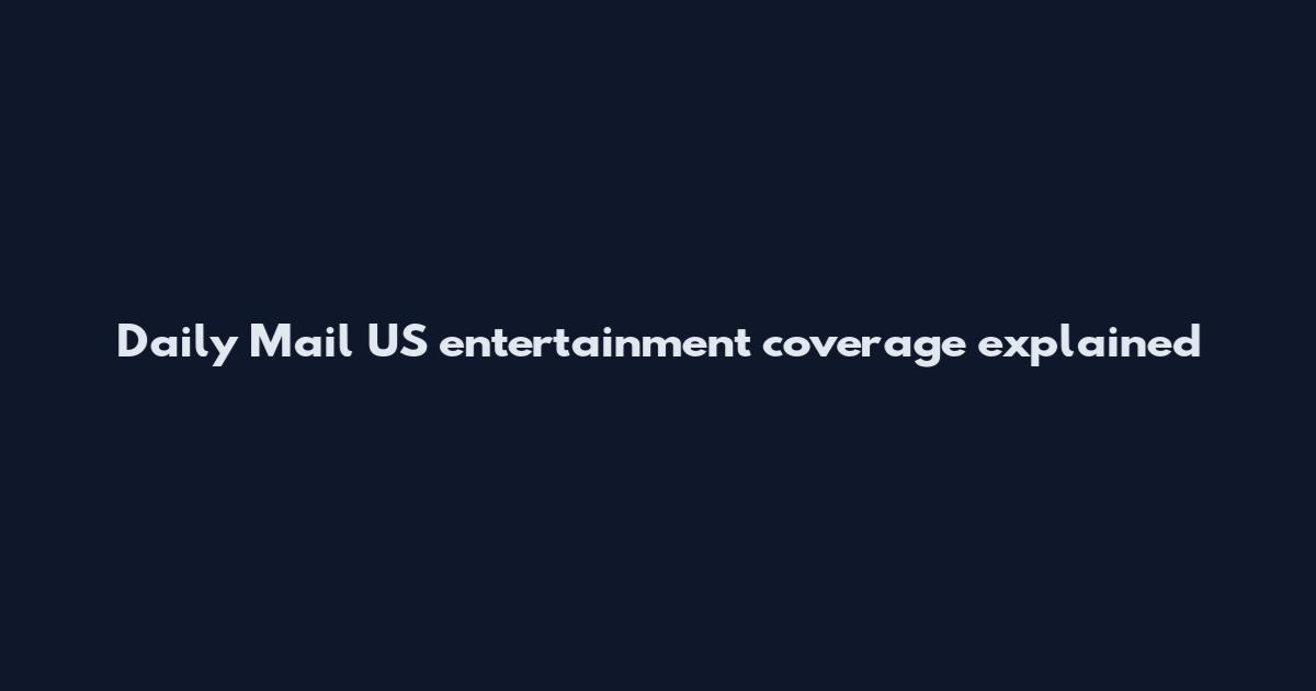 Daily Mail US entertainment coverage explained