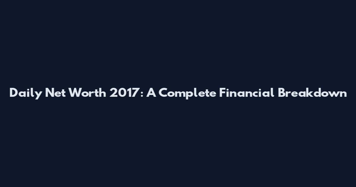 Daily Net Worth 2017: A Complete Financial Breakdown