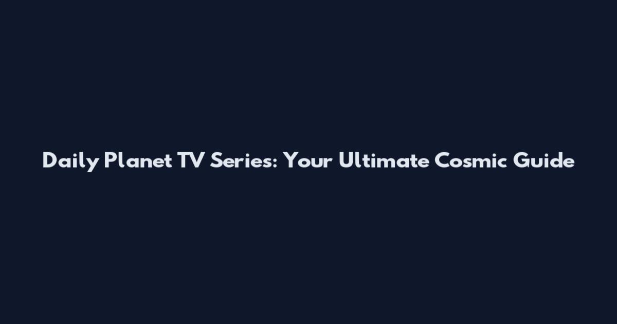 Daily Planet TV Series: Your Ultimate Cosmic Guide