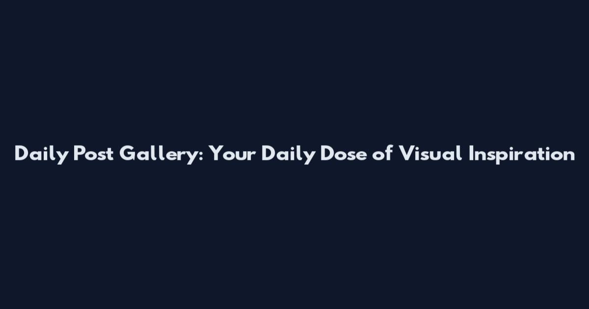 Daily Post Gallery: Your Daily Dose of Visual Inspiration