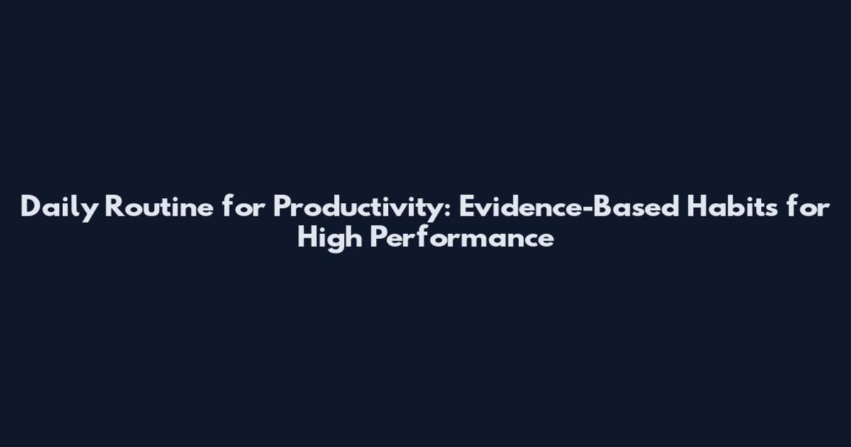 Daily Routine for Productivity: Evidence-Based Habits for High Performance