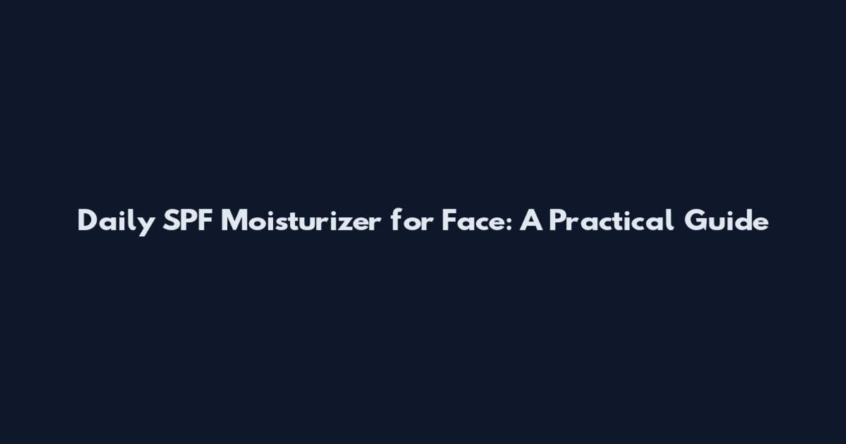 Daily SPF Moisturizer for Face: A Practical Guide