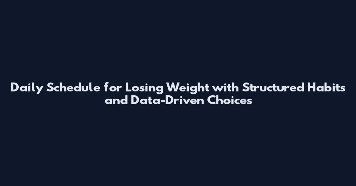 Daily Schedule for Losing Weight with Structured Habits and Data-Driven Choices