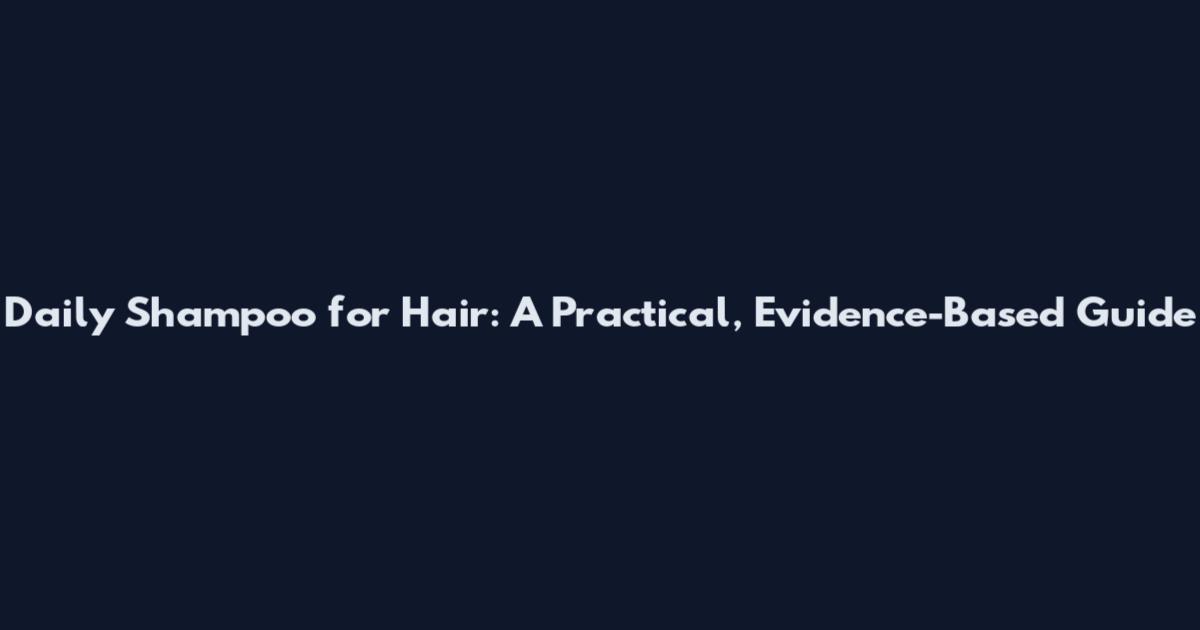 Daily Shampoo for Hair: A Practical, Evidence-Based Guide