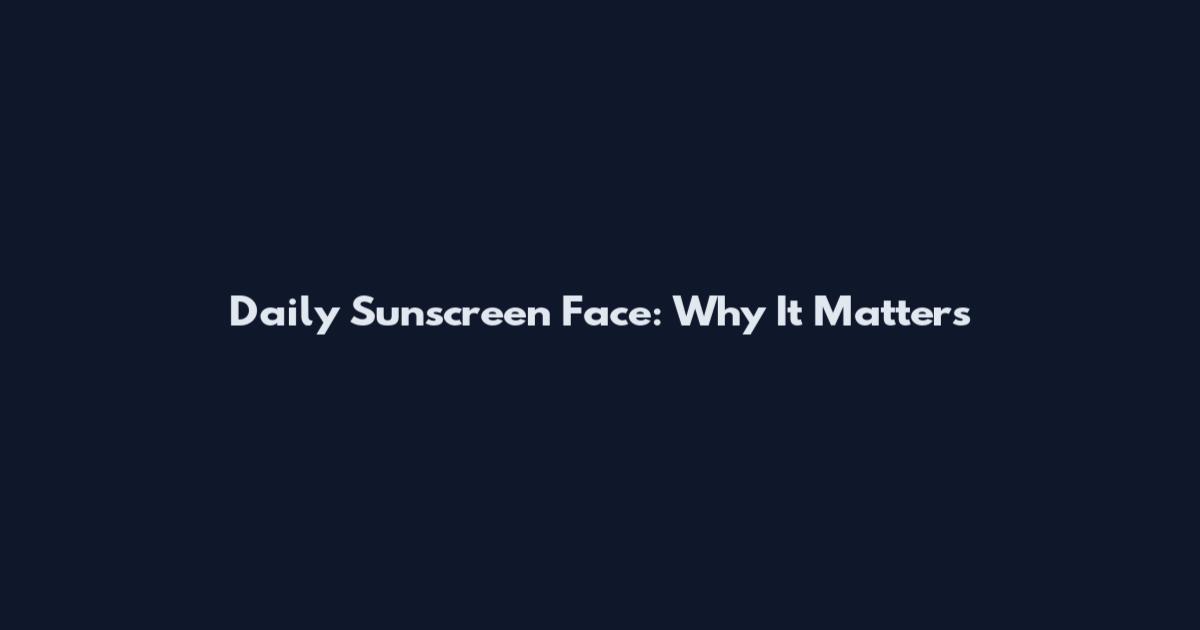 Daily Sunscreen Face: Why It Matters