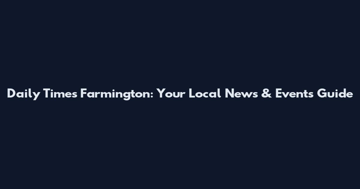 Daily Times Farmington: Your Local News & Events Guide