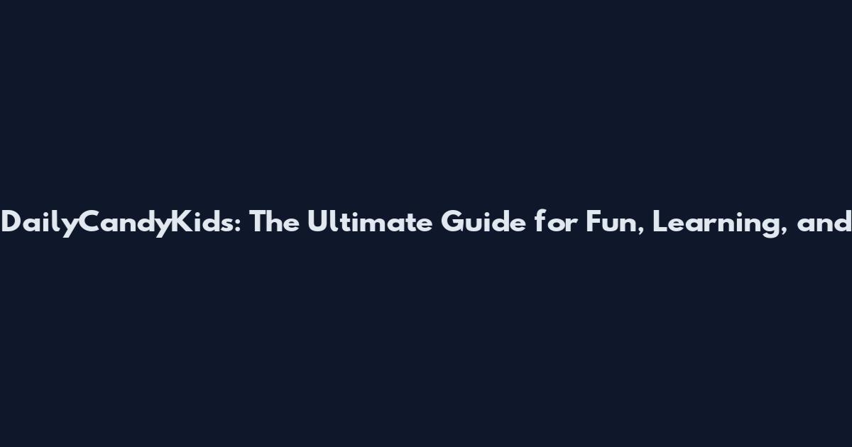 DailyCandyKids: The Ultimate Guide for Fun, Learning, and