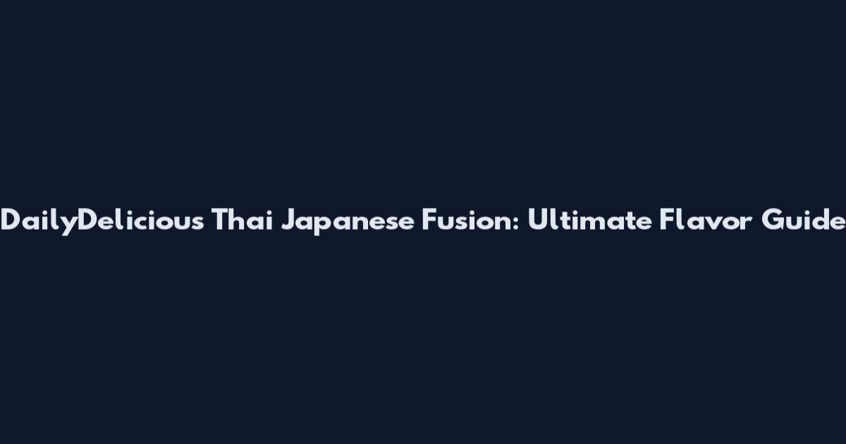 DailyDelicious Thai Japanese Fusion: Ultimate Flavor Guide