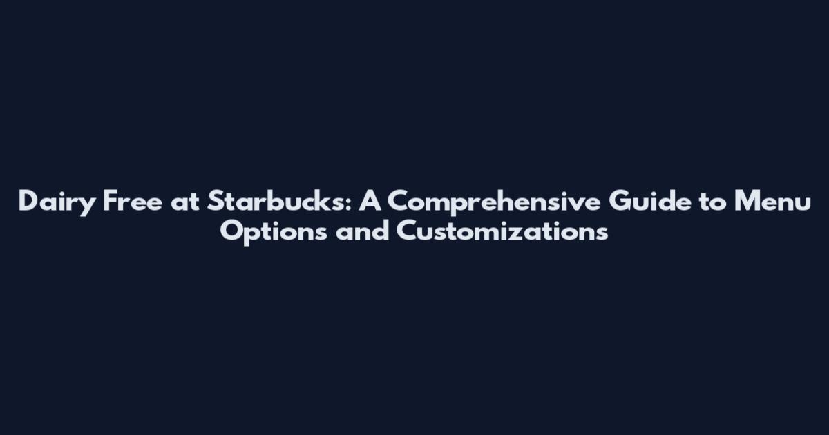 Dairy Free at Starbucks: A Comprehensive Guide to Menu Options and Customizations