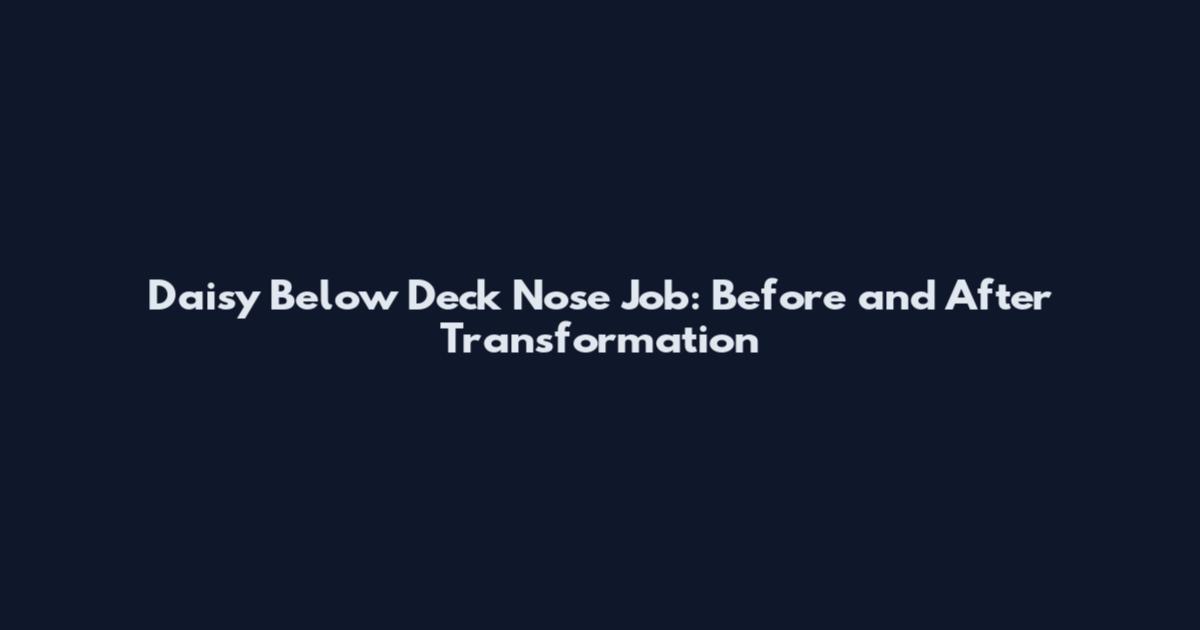 Daisy Below Deck Nose Job: Before and After Transformation