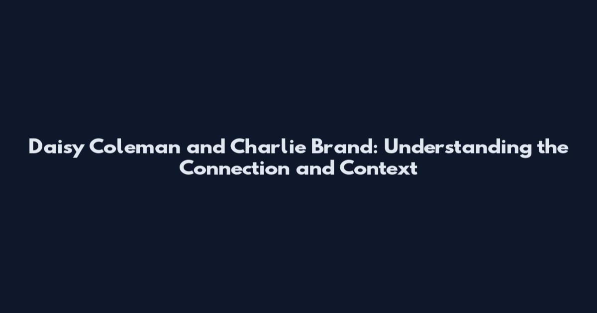 Daisy Coleman and Charlie Brand: Understanding the Connection and Context