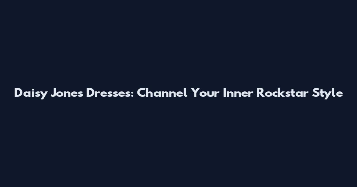 Daisy Jones Dresses: Channel Your Inner Rockstar Style
